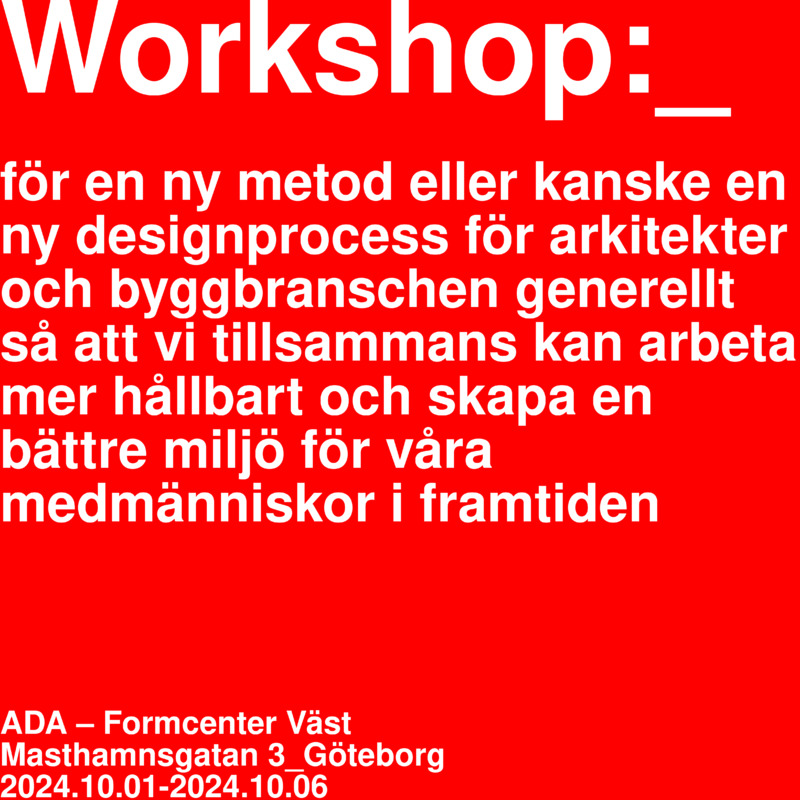 Workshop:_ för en ny metod eller kanske en ny designprocess för arkitekter och byggbranschen generellt så att vi tillsammans kan arbeta mer hållbart och skapa en bättre miljö för våra medmänniskor i framtiden